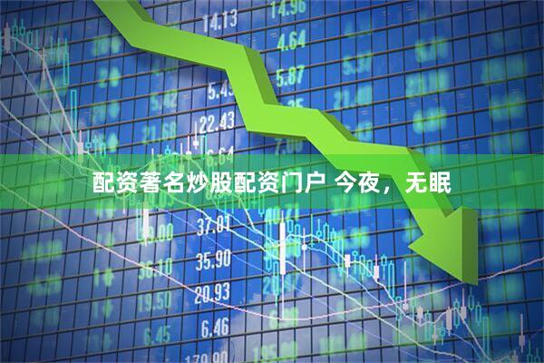 配资著名炒股配资门户 今夜，无眠