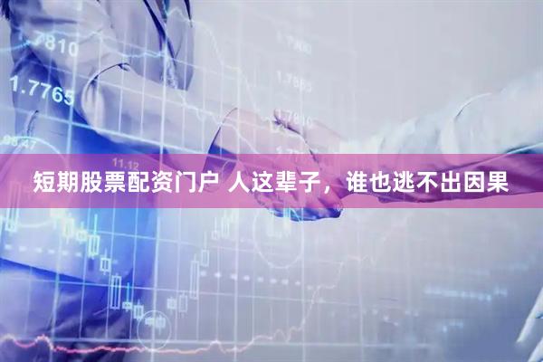 短期股票配资门户 人这辈子，谁也逃不出因果