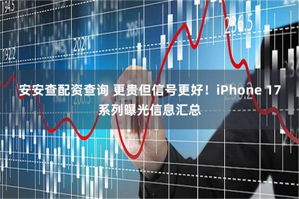 安安查配资查询 更贵但信号更好！iPhone 17系列曝光信息汇总